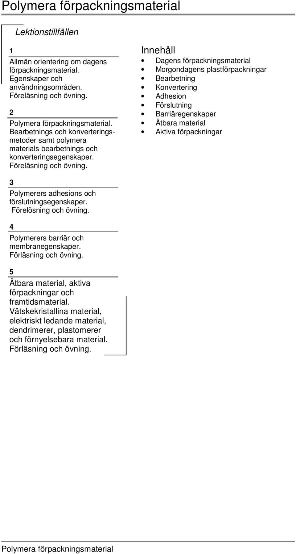 Innehåll Dagens förpackningsmaterial Morgondagens plastförpackningar Bearbetning Konvertering Adhesion Förslutning Barriäregenskaper Ätbara material Aktiva förpackningar 3 Polymerers