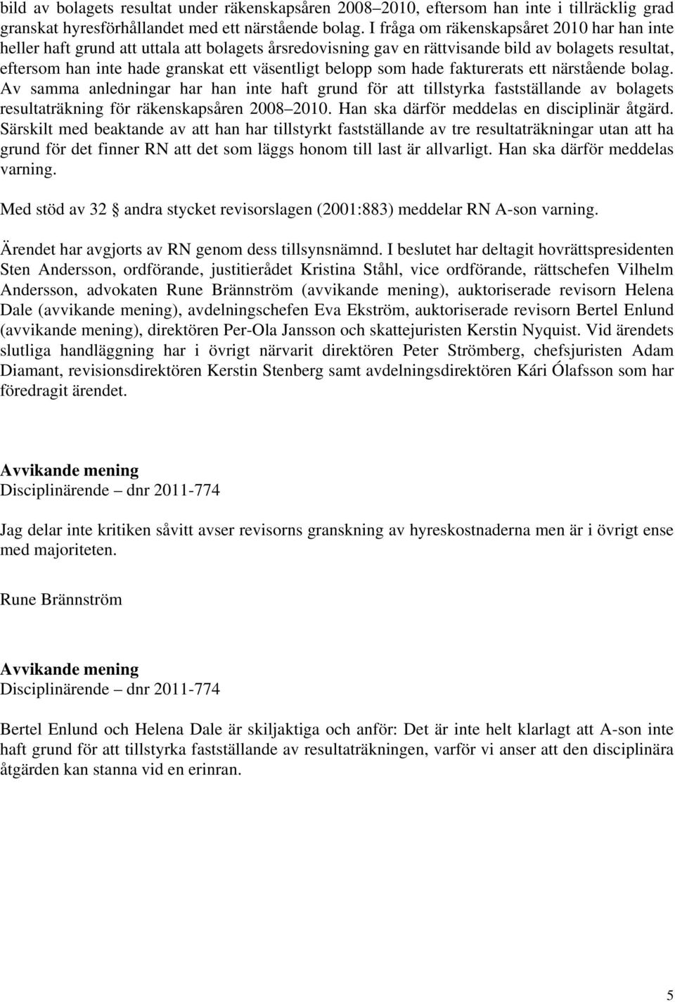 belopp som hade fakturerats ett närstående bolag. Av samma anledningar har han inte haft grund för att tillstyrka fastställande av bolagets resultaträkning för räkenskapsåren 2008 2010.