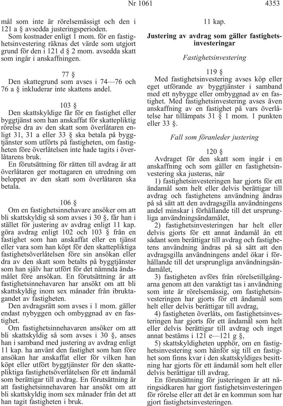 77 Den skattegrund som avses i 74 76 och 76 a inkluderar inte skattens andel.