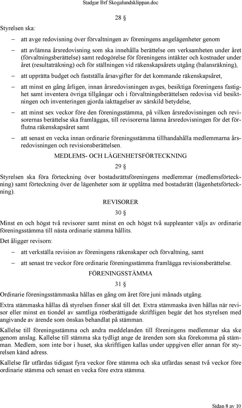 redogörelse för föreningens intäkter och kostnader under året (resultaträkning) och för ställningen vid räkenskapsårets utgång (balansräkning), att upprätta budget och fastställa årsavgifter för det