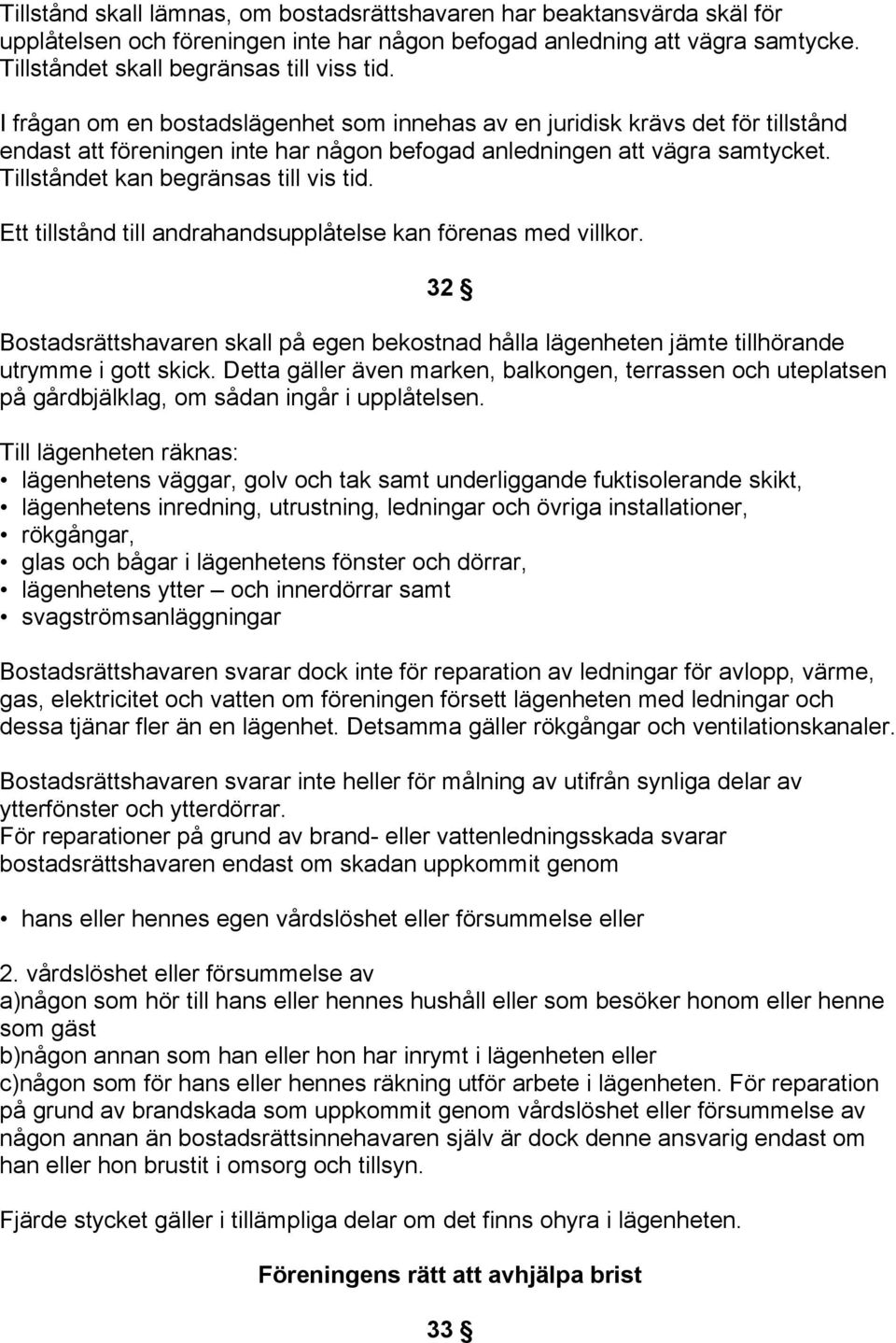 Ett tillstånd till andrahandsupplåtelse kan förenas med villkor. 32 Bostadsrättshavaren skall på egen bekostnad hålla lägenheten jämte tillhörande utrymme i gott skick.