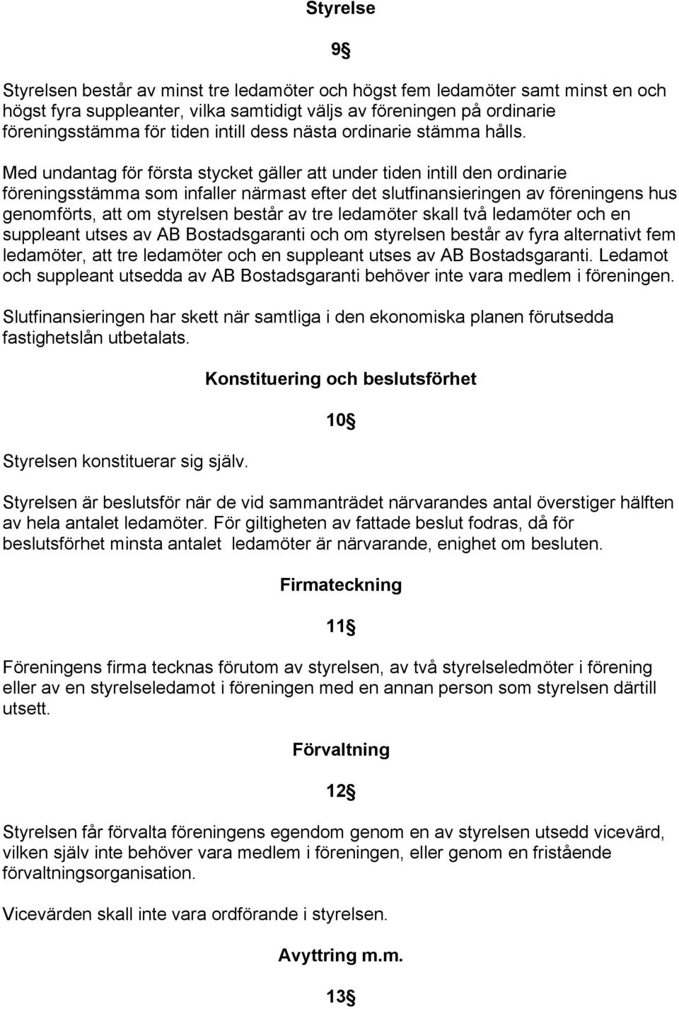 Med undantag för första stycket gäller att under tiden intill den ordinarie föreningsstämma som infaller närmast efter det slutfinansieringen av föreningens hus genomförts, att om styrelsen består av
