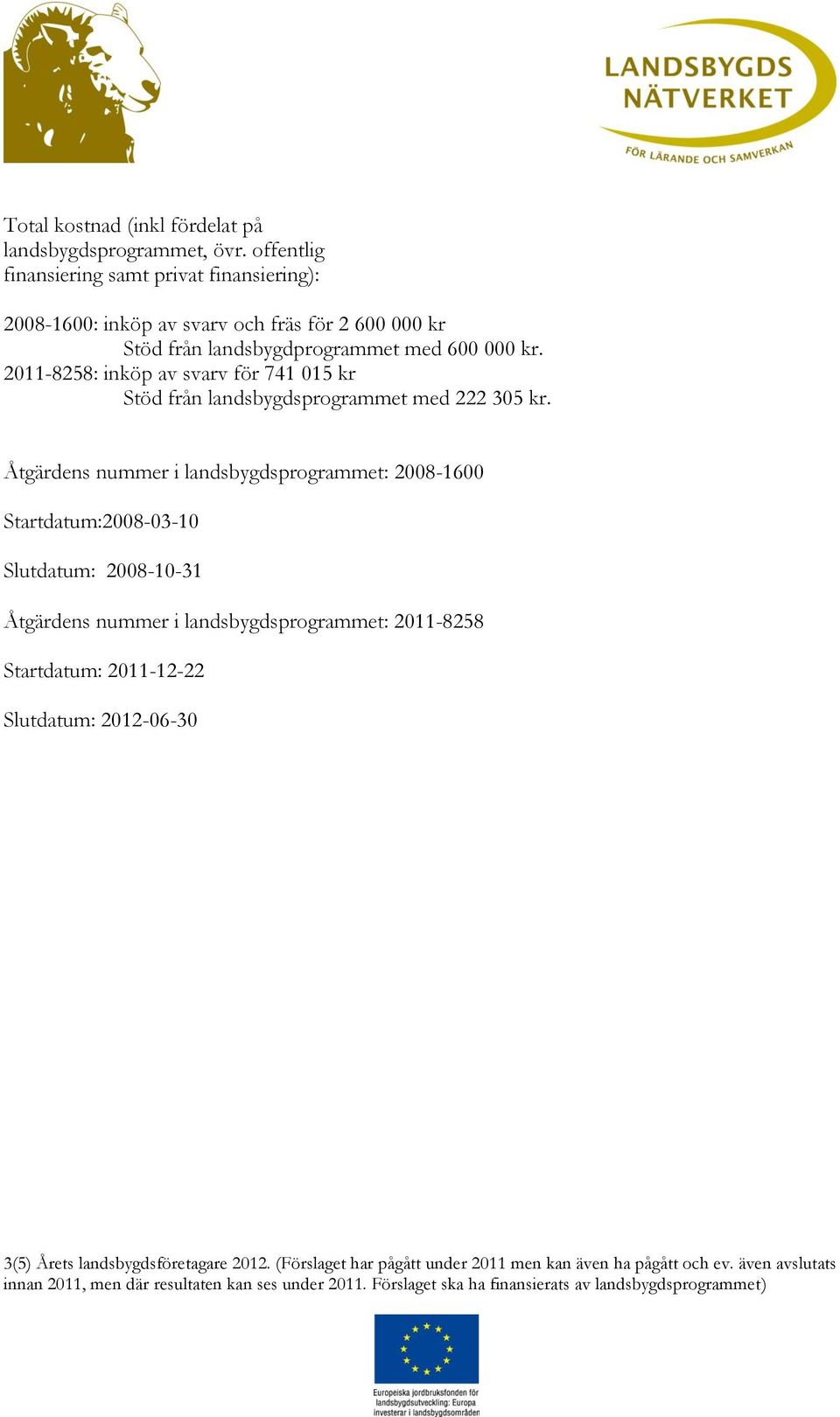 2011-8258: inköp av svarv för 741 015 kr Stöd från landsbygdsprogrammet med 222 305 kr.