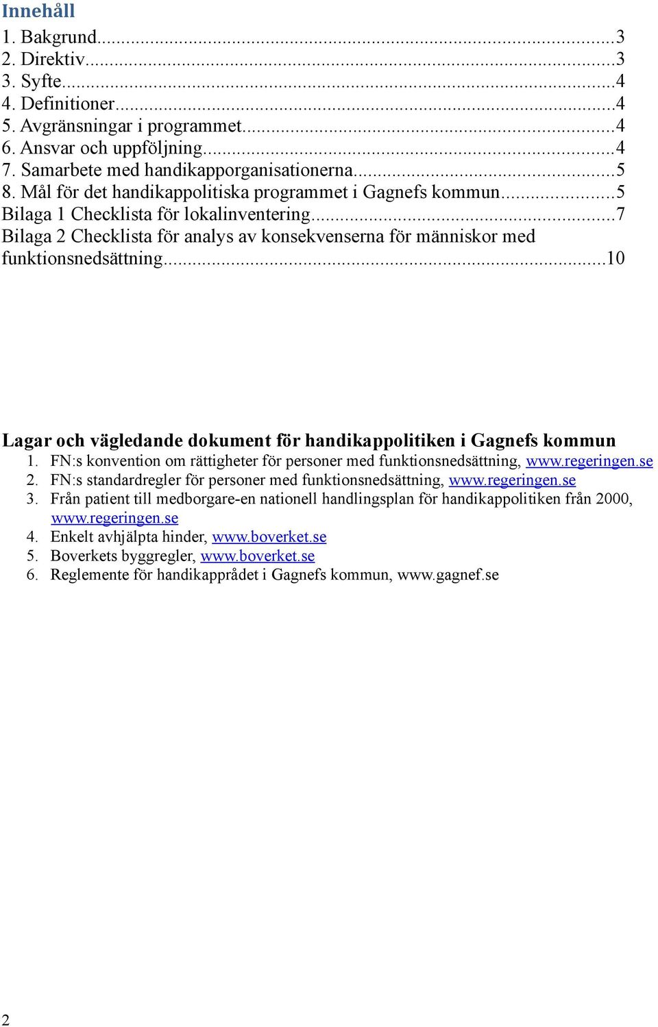 ..10 Lagar och vägledande dokument för handikappolitiken i Gagnefs kommun 1. FN:s konvention om rättigheter för personer med funktionsnedsättning, www.regeringen.se 2.