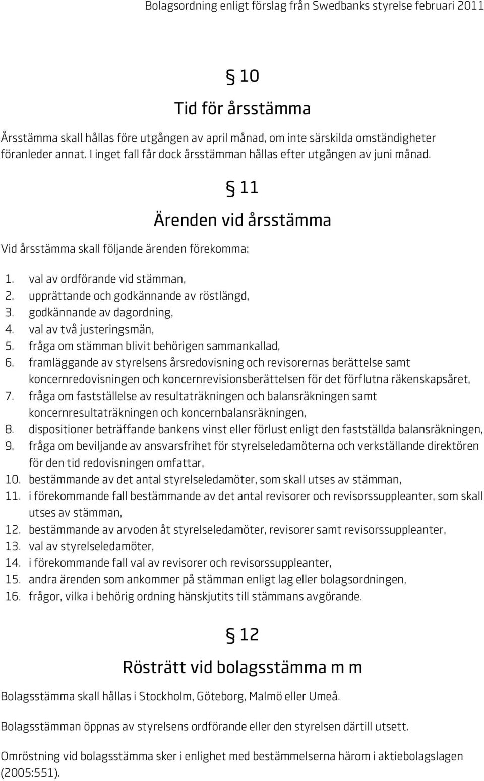 upprättande och godkännande av röstlängd, 3. godkännande av dagordning, 4. val av två justeringsmän, 5. fråga om stämman blivit behörigen sammankallad, 6.