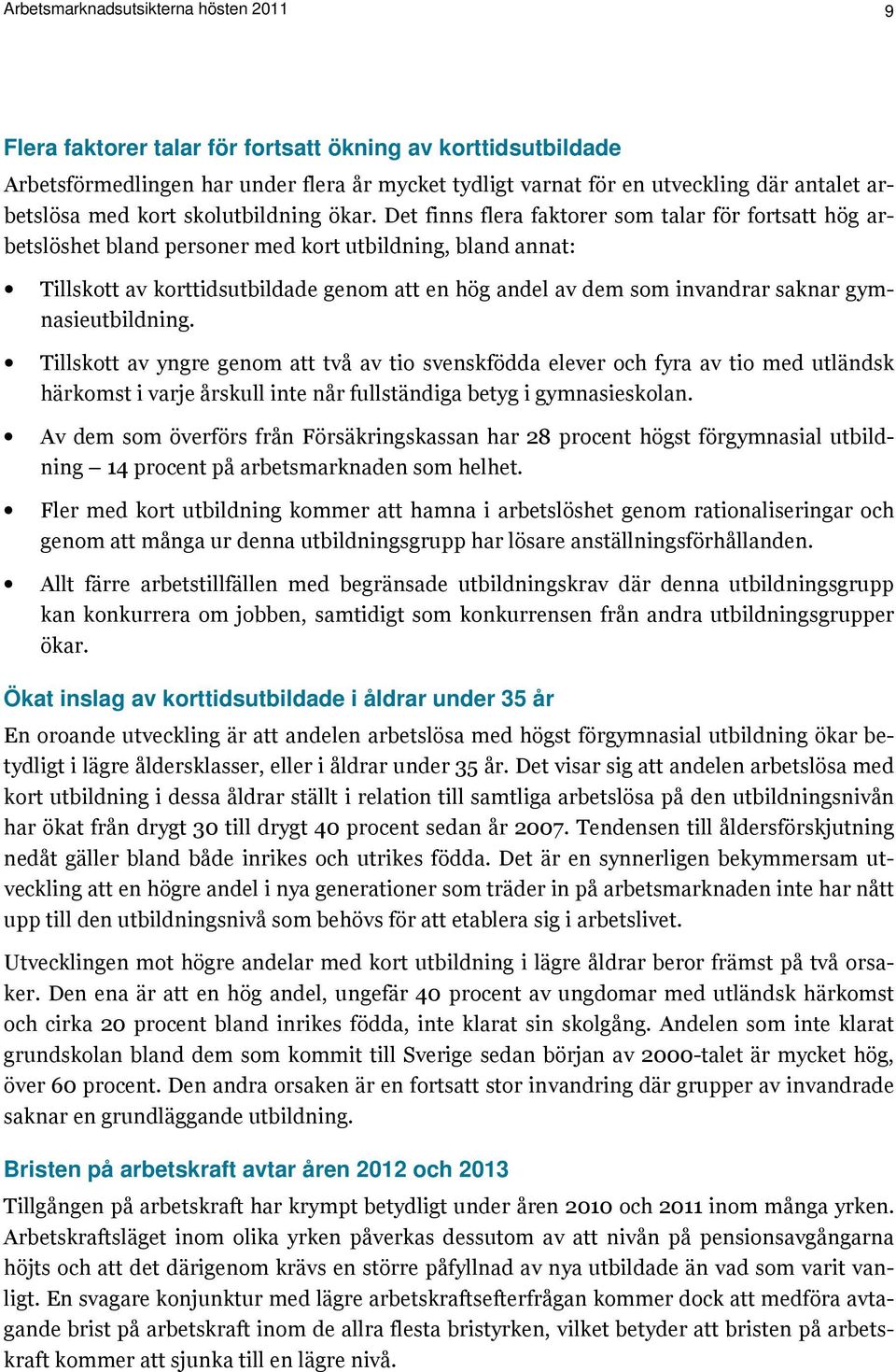 Det finns flera faktorer som talar för fortsatt hög arbetslöshet bland personer med kort utbildning, bland annat: Tillskott av korttidsutbildade genom att en hög andel av dem som invandrar saknar