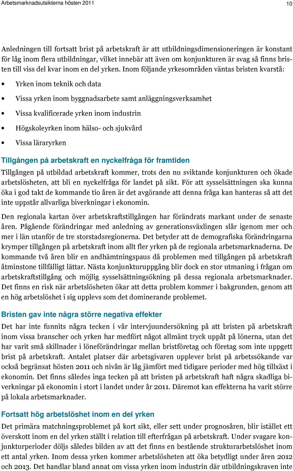 Inom följande yrkesområden väntas bristen kvarstå: Yrken inom teknik och data Vissa yrken inom byggnadsarbete samt anläggningsverksamhet Vissa kvalificerade yrken inom industrin Högskoleyrken inom