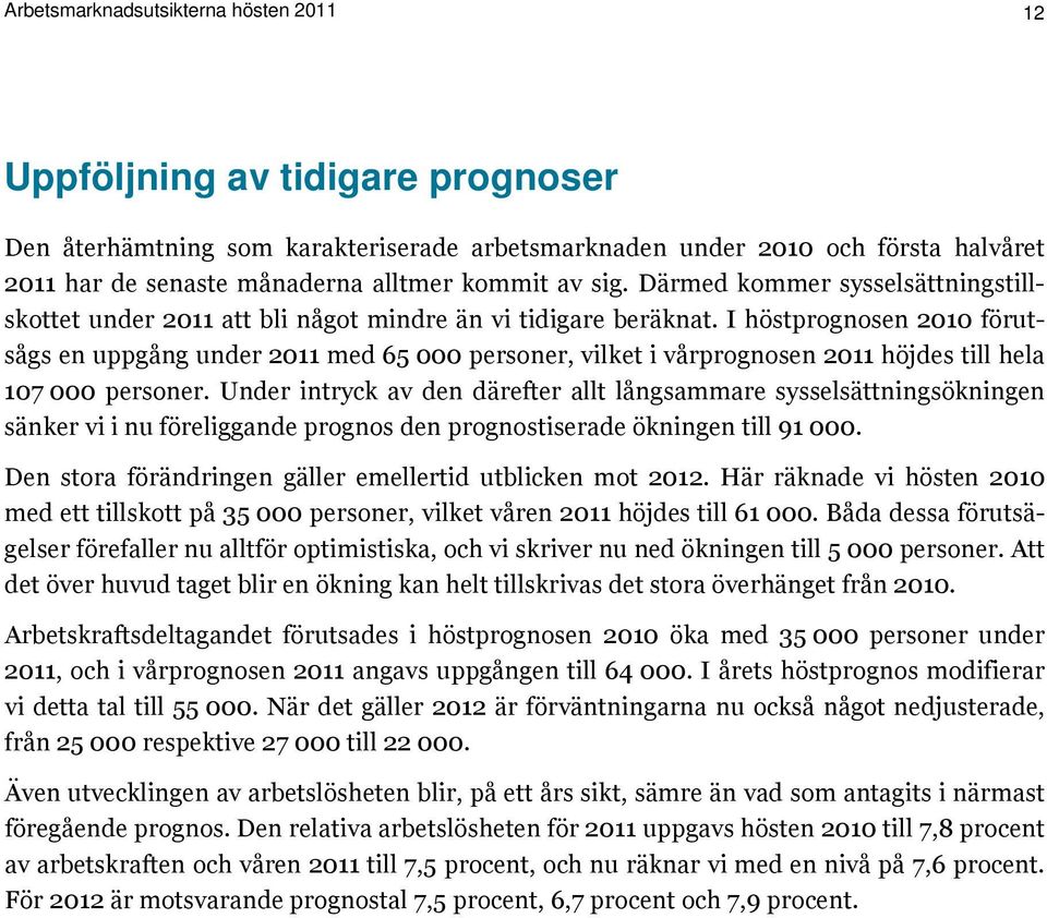 I höstprognosen 2010 förutsågs en uppgång under 2011 med 65 000 personer, vilket i vårprognosen 2011 höjdes till hela 107 000 personer.