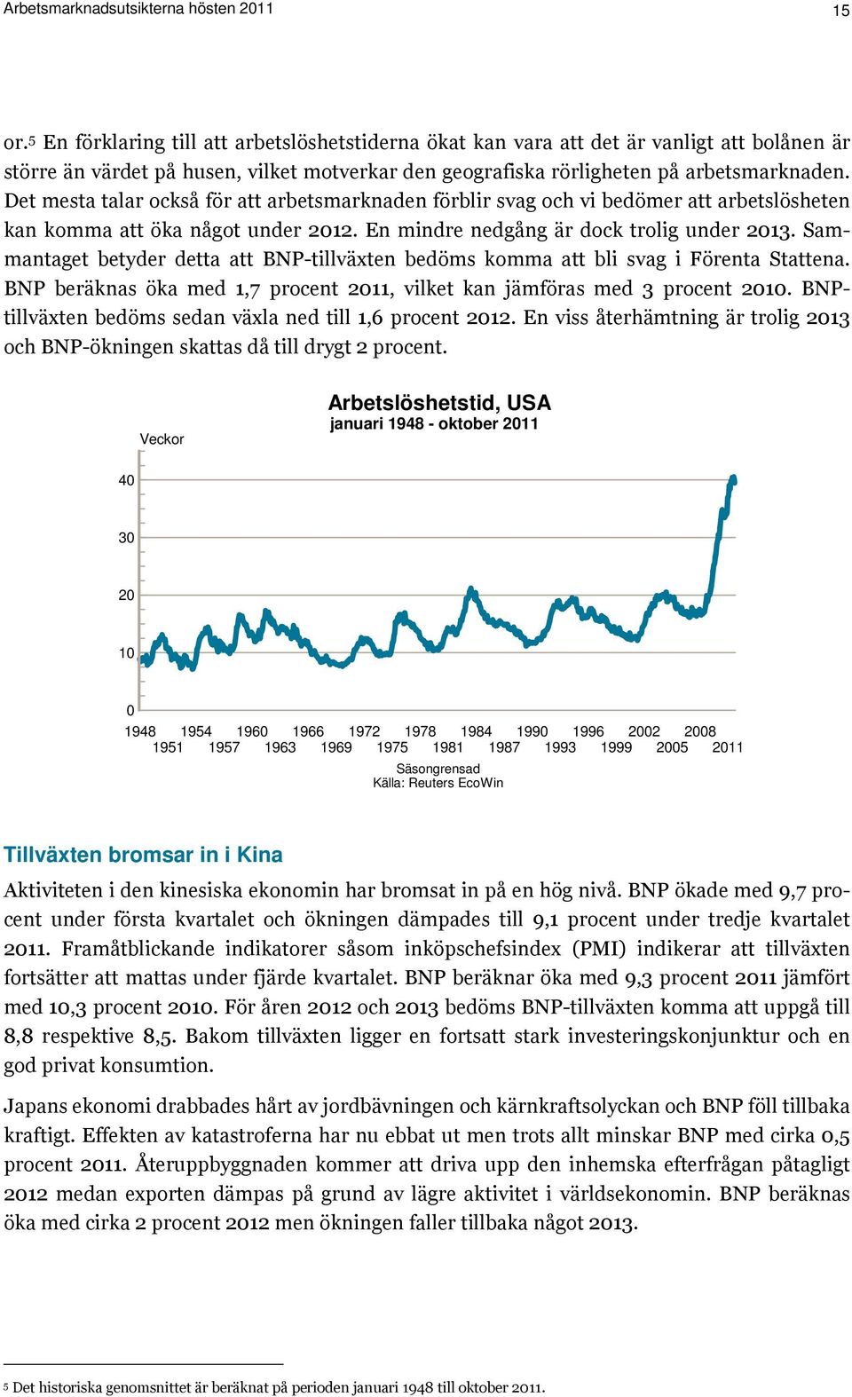 Det mesta talar också för att arbetsmarknaden förblir svag och vi bedömer att arbetslösheten kan komma att öka något under 2012. En mindre nedgång är dock trolig under 2013.