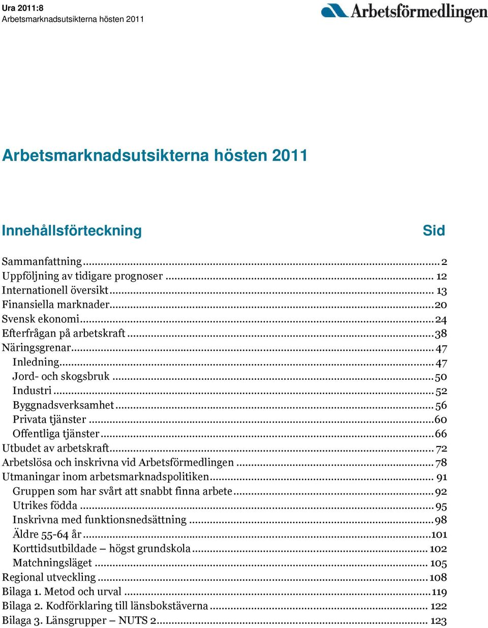.. 56 Privata tjänster...60 Offentliga tjänster...66 Utbudet av arbetskraft... 72 Arbetslösa och inskrivna vid Arbetsförmedlingen... 78 Utmaningar inom arbetsmarknadspolitiken.