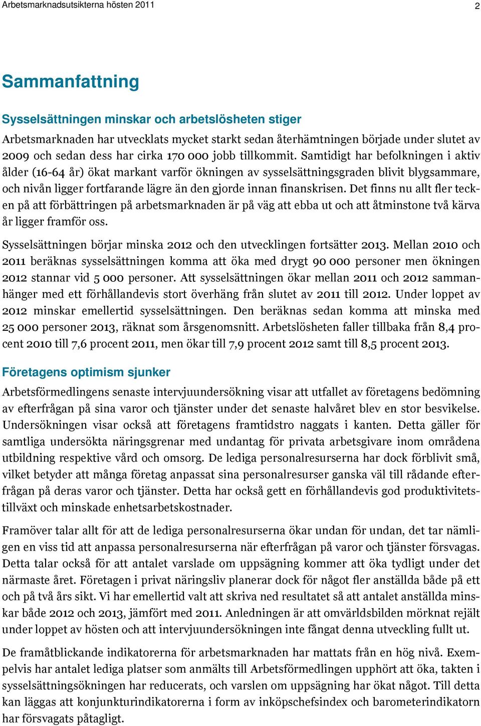 Samtidigt har befolkningen i aktiv ålder (16-64 år) ökat markant varför ökningen av sysselsättningsgraden blivit blygsammare, och nivån ligger fortfarande lägre än den gjorde innan finanskrisen.