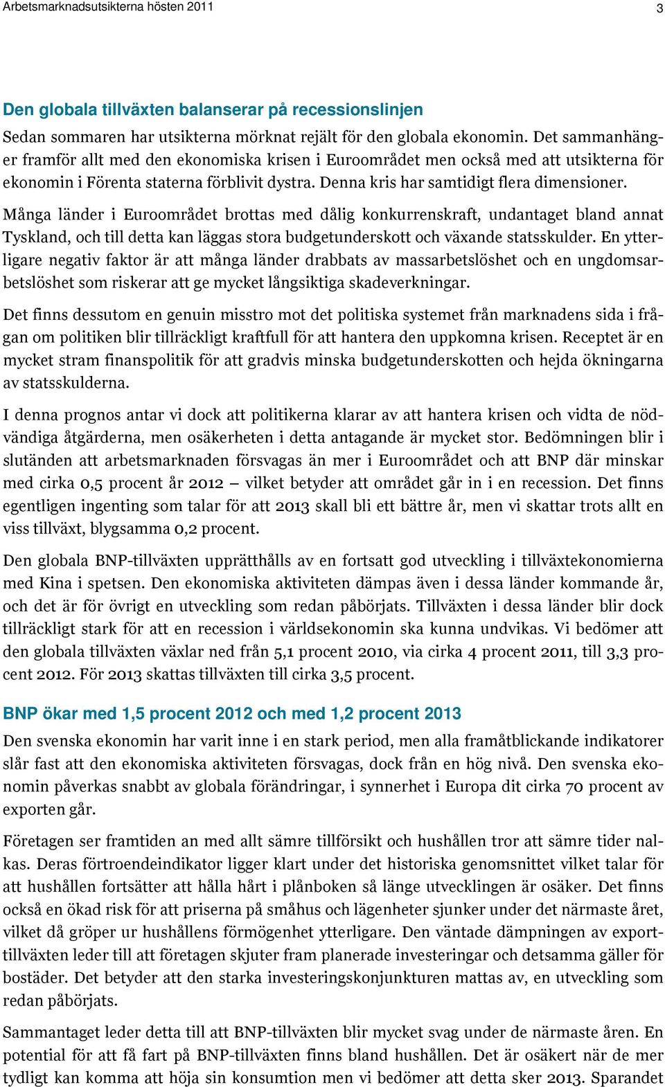 Många länder i Euroområdet brottas med dålig konkurrenskraft, undantaget bland annat Tyskland, och till detta kan läggas stora budgetunderskott och växande statsskulder.