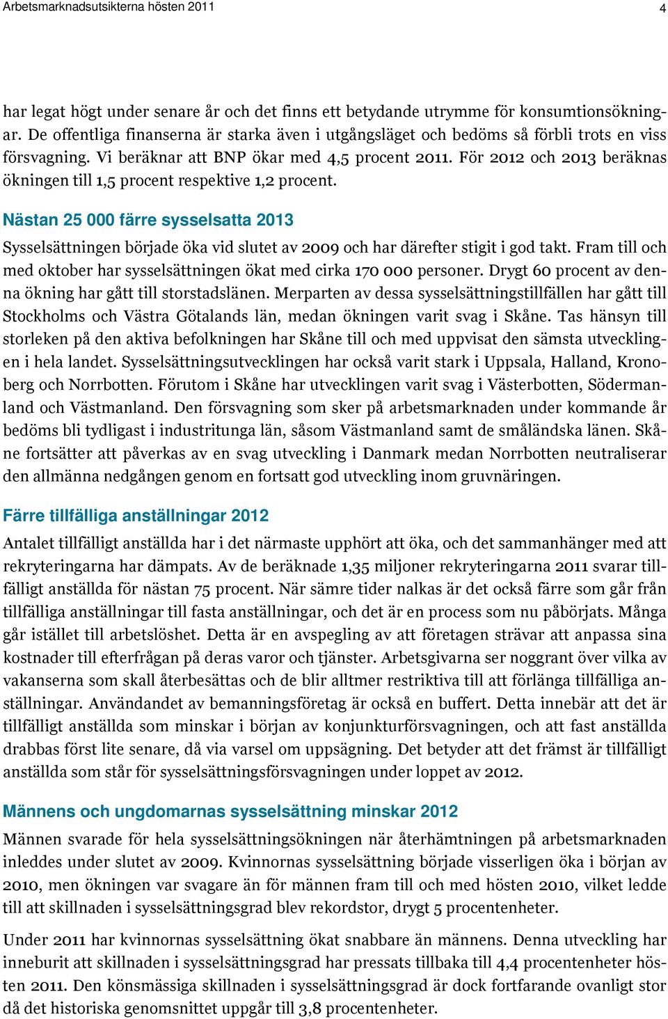 För 2012 och 2013 beräknas ökningen till 1,5 procent respektive 1,2 procent. Nästan 25 000 färre sysselsatta 2013 Sysselsättningen började öka vid slutet av 2009 och har därefter stigit i god takt.