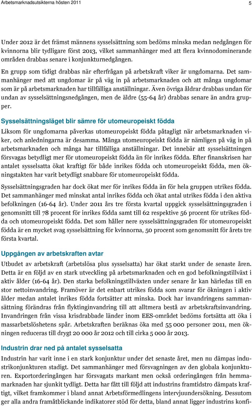 Det sammanhänger med att ungdomar är på väg in på arbetsmarknaden och att många ungdomar som är på arbetsmarknaden har tillfälliga anställningar.