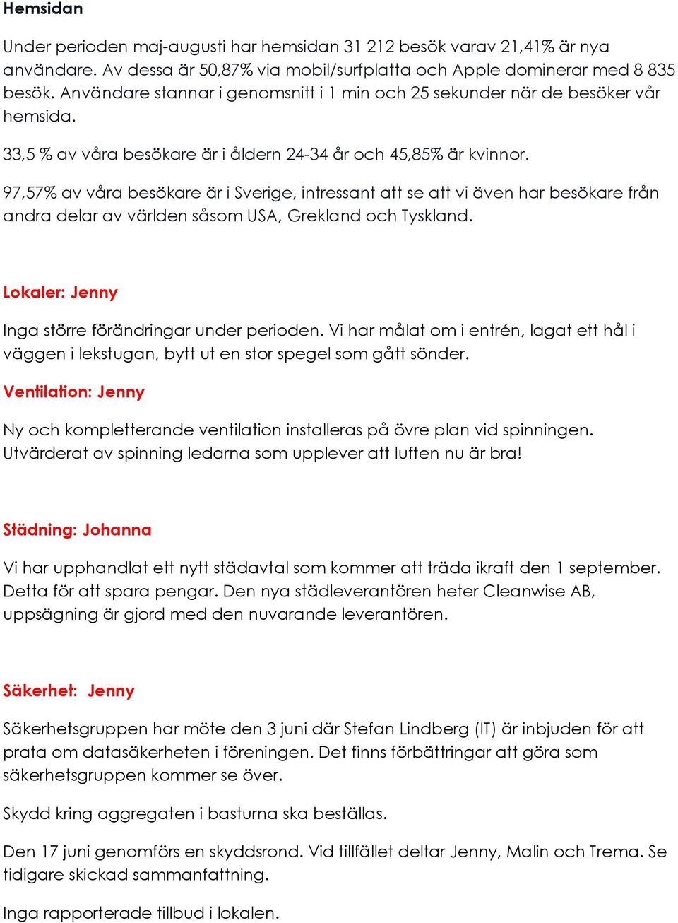 97,57% av våra besökare är i Sverige, intressant att se att vi även har besökare från andra delar av världen såsom USA, Grekland och Tyskland. Lokaler: Jenny Inga större förändringar under perioden.