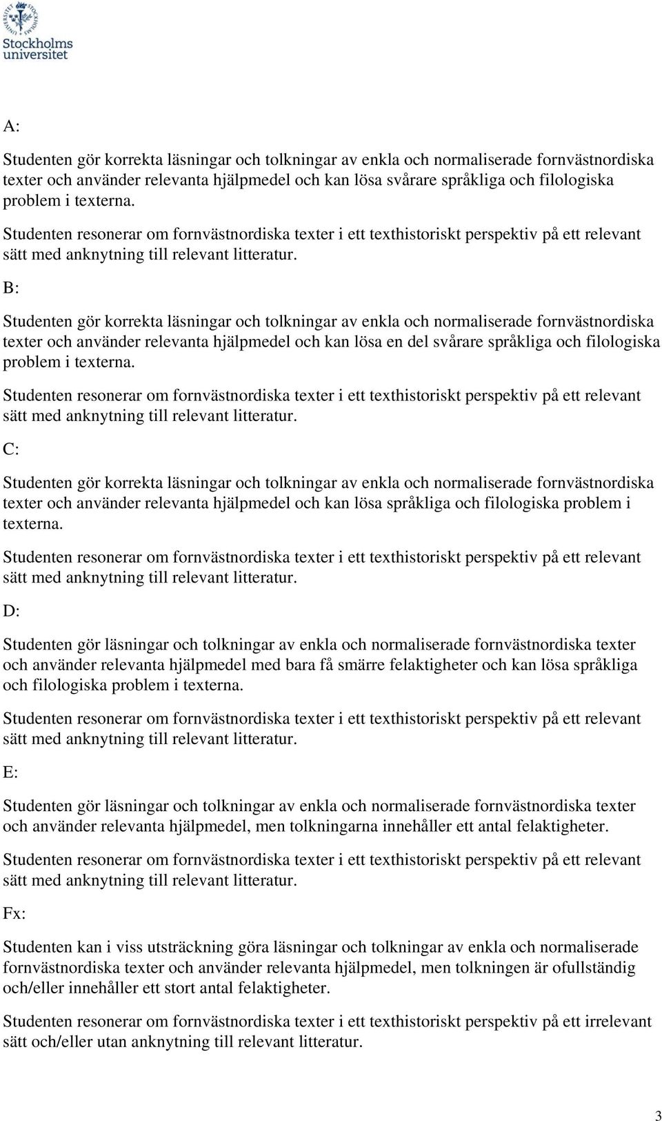 sätt med anknytning till relevant B: Studenten gör korrekta läsningar och tolkningar av enkla och normaliserade fornvästnordiska texter och använder relevanta hjälpmedel och kan lösa en del svårare