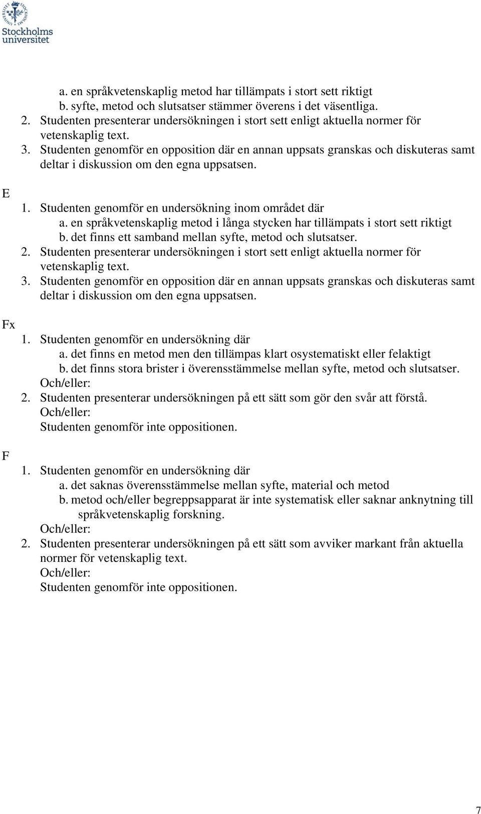 en språkvetenskaplig metod i långa stycken har tillämpats i stort sett riktigt b. det finns ett samband mellan syfte, metod och slutsatser. 2.