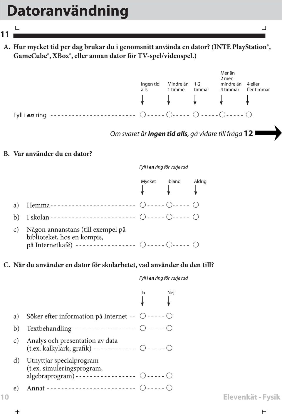 för vare rad Mycet Ibland Aldrig a) Hemma b) I solan c) Någon annanstans (till exempel på biblioteet, hos en ompis, på Internetafé) C.