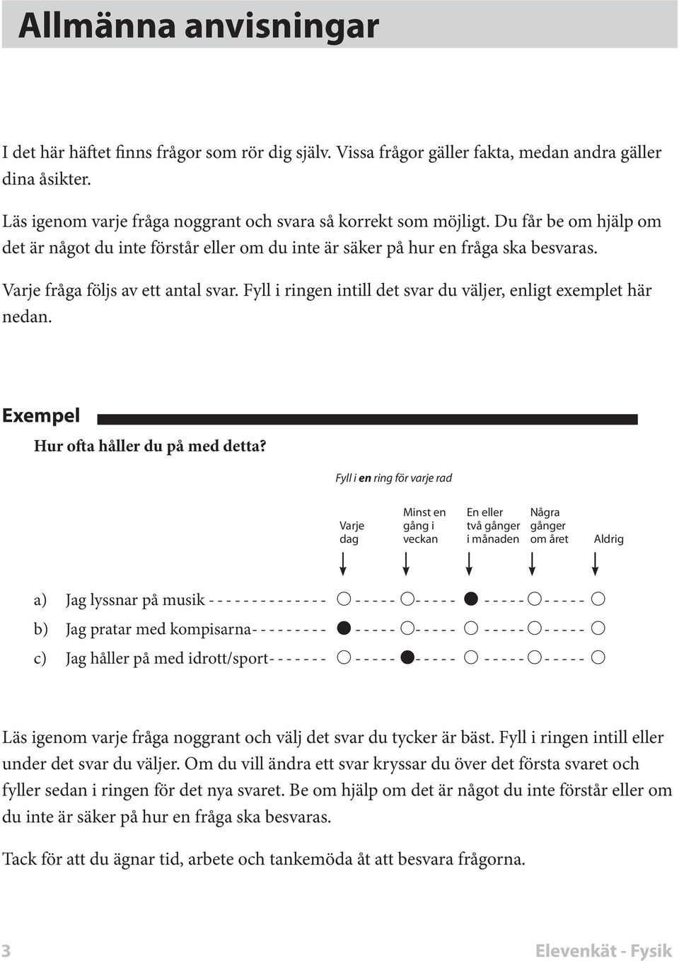 Fyll i ringen intill det svar du väler, enligt exemplet här nedan. Exempel Hur ofta håller du på med detta?