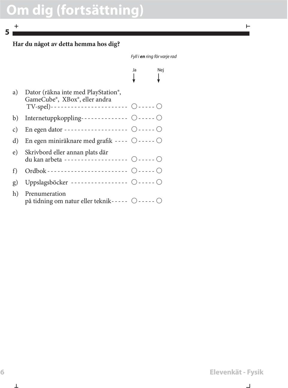 TV-spel) b) Internetuppoppling c) En egen dator d) En egen miniränare med grafi e) Srivbord