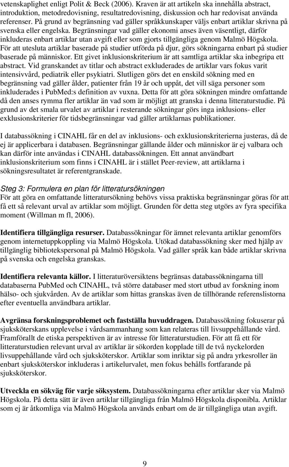 Begränsningar vad gäller ekonomi anses även väsentligt, därför inkluderas enbart artiklar utan avgift eller som gjorts tillgängliga genom Malmö Högskola.