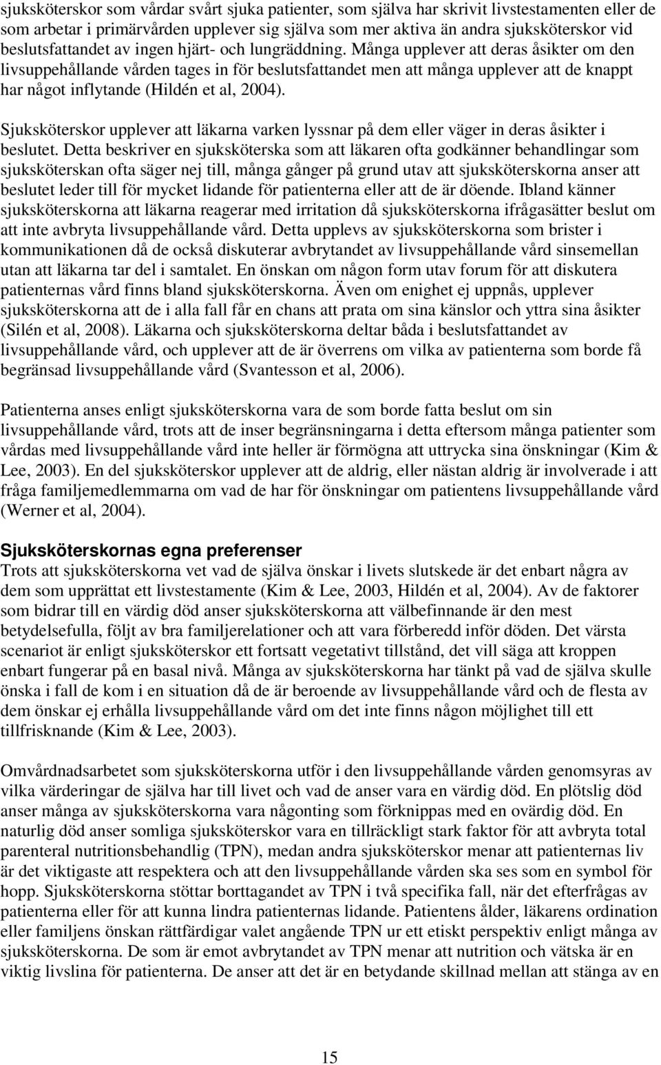 Många upplever att deras åsikter om den livsuppehållande vården tages in för beslutsfattandet men att många upplever att de knappt har något inflytande (Hildén et al, 2004).