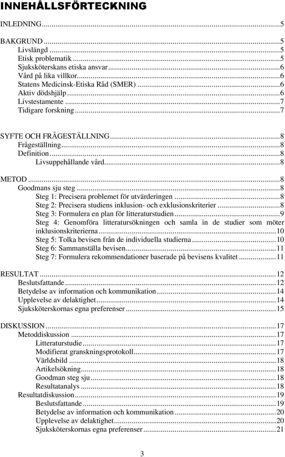 ..8 Steg 1: Precisera problemet för utvärderingen...8 Steg 2: Precisera studiens inklusion- och exklusionskriterier...8 Steg 3: Formulera en plan för litteraturstudien.