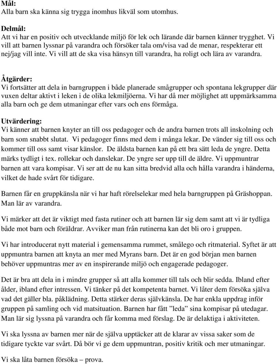 Åtgärder: Vi fortsätter att dela in barngruppen i både planerade smågrupper och spontana lekgrupper där vuxen deltar aktivt i leken i de olika lekmiljöerna.