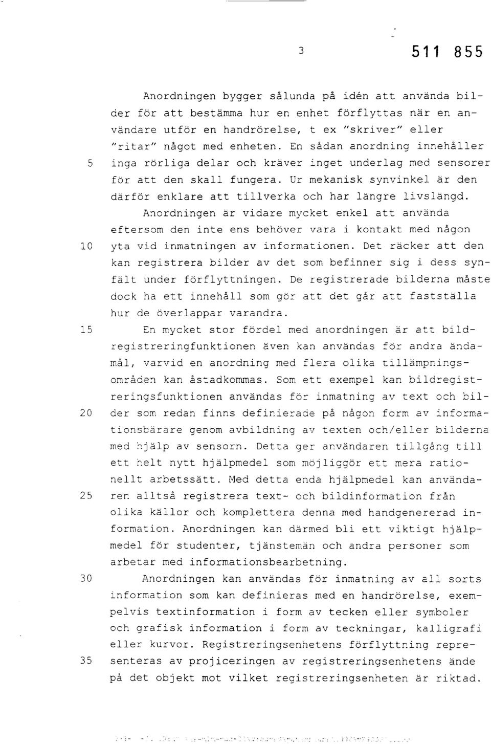 Anordningen är vidare mycket enkel att använda eftersom den inte ens behöver vara i kontakt med någon 10 yta vid inmatningen av informationen.