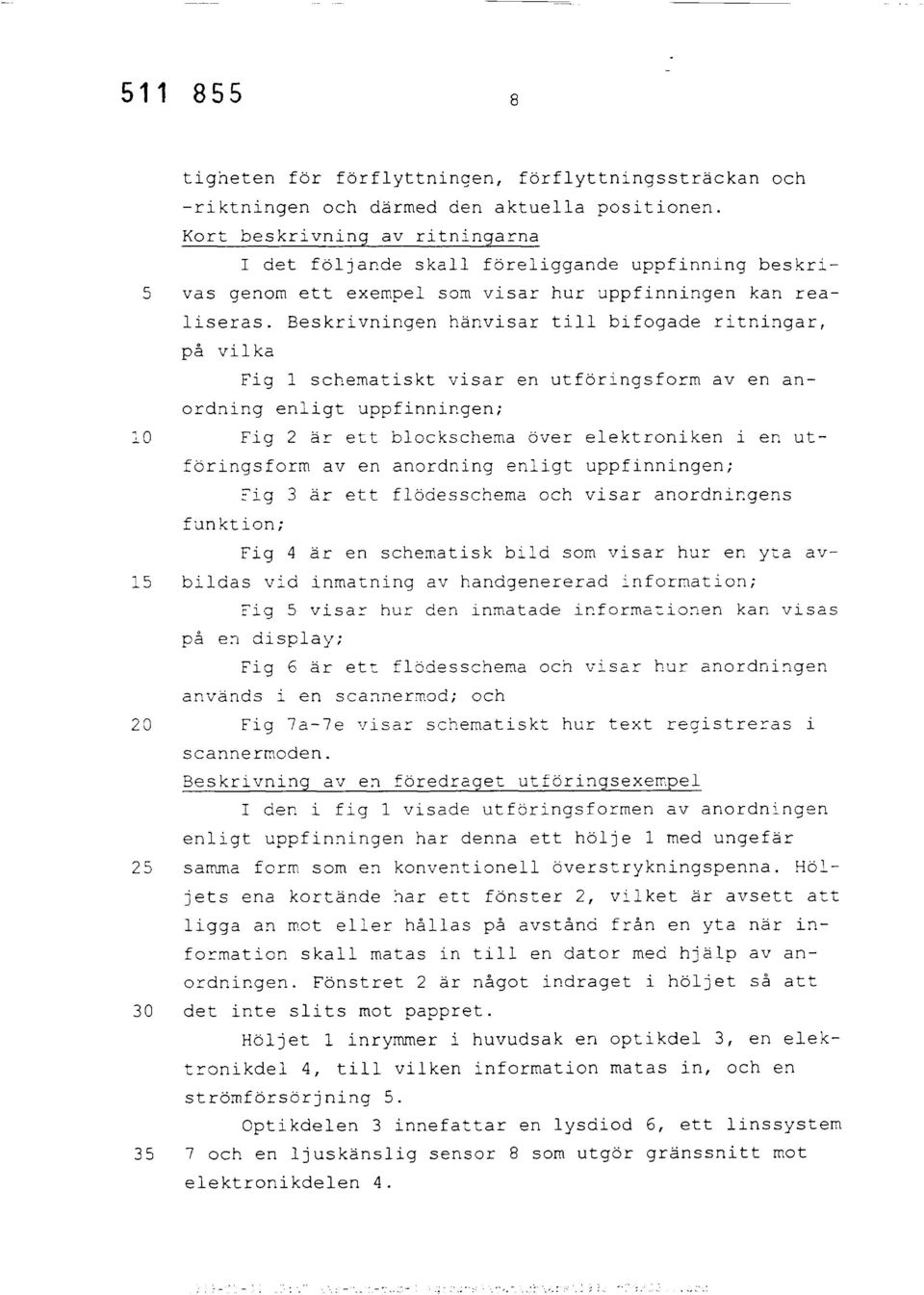Beskrivningen hänvisar till bifogade ritningar, på vilka Fig 1 schematiskt visar en utföringsform av en anordning enligt uppfinningen; 10 Fig 2 är ett blockschema över elektroniken i en utföringsform