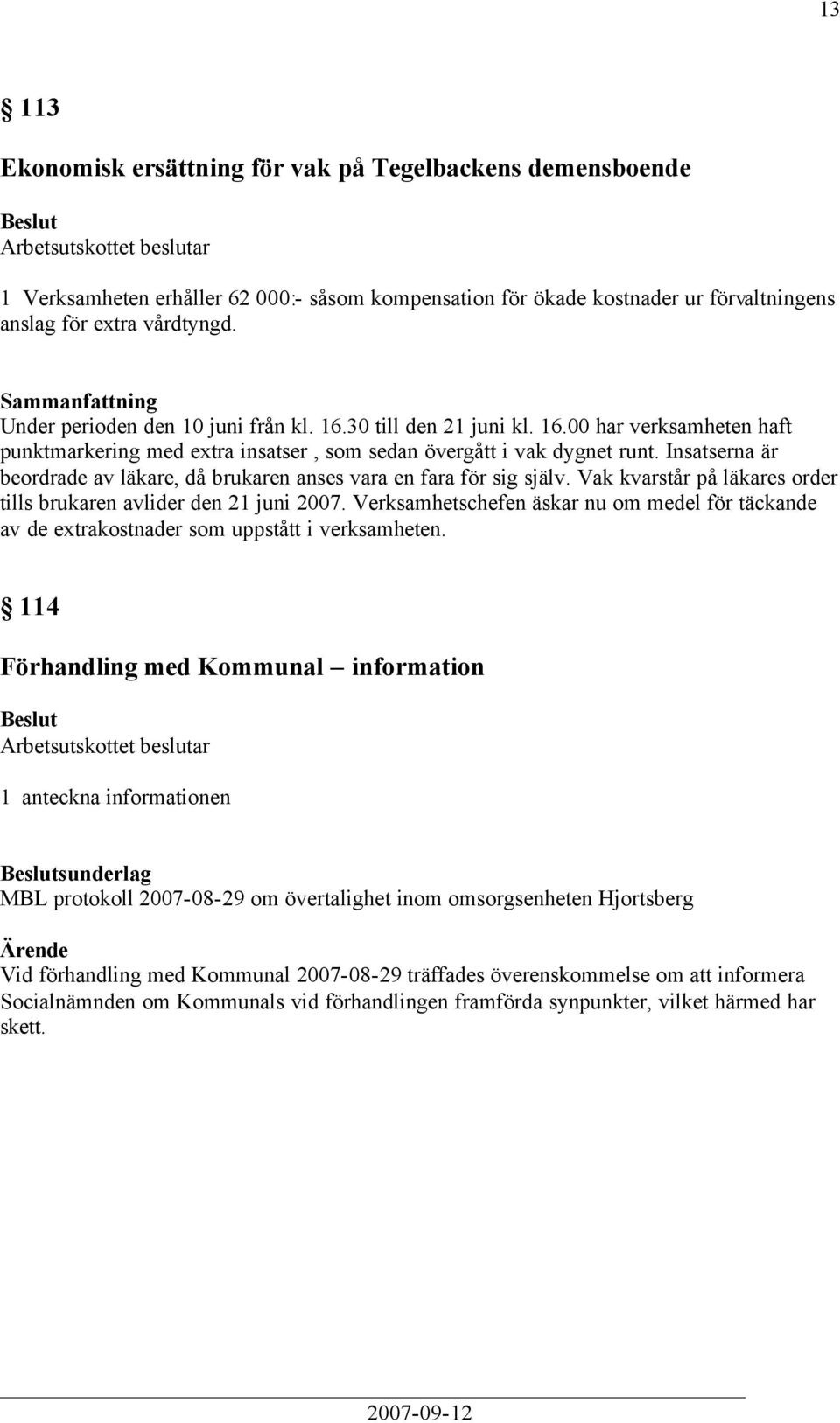 Insatserna är beordrade av läkare, då brukaren anses vara en fara för sig själv. Vak kvarstår på läkares order tills brukaren avlider den 21 juni 2007.