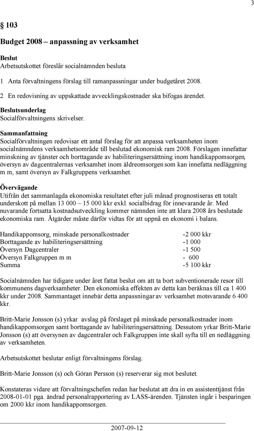 Socialförvaltningen redovisar ett antal förslag för att anpassa verksamheten inom socialnämndens verksamhetsområde till beslutad ekonomisk ram 2008.