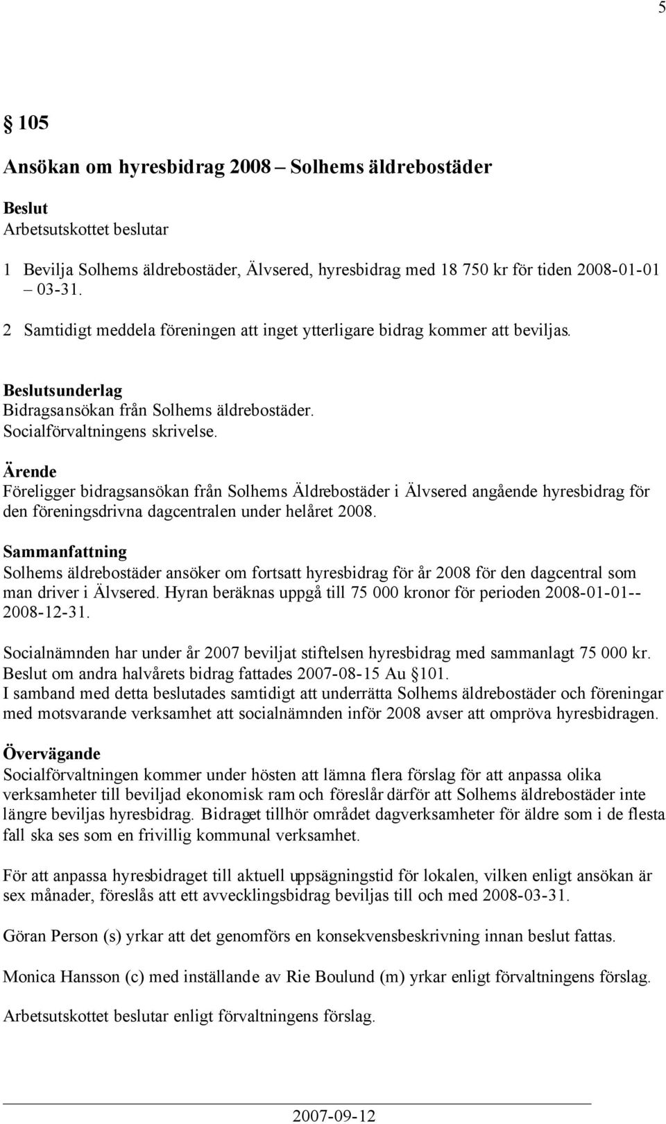 Föreligger bidragsansökan från Solhems Äldrebostäder i Älvsered angående hyresbidrag för den föreningsdrivna dagcentralen under helåret 2008.