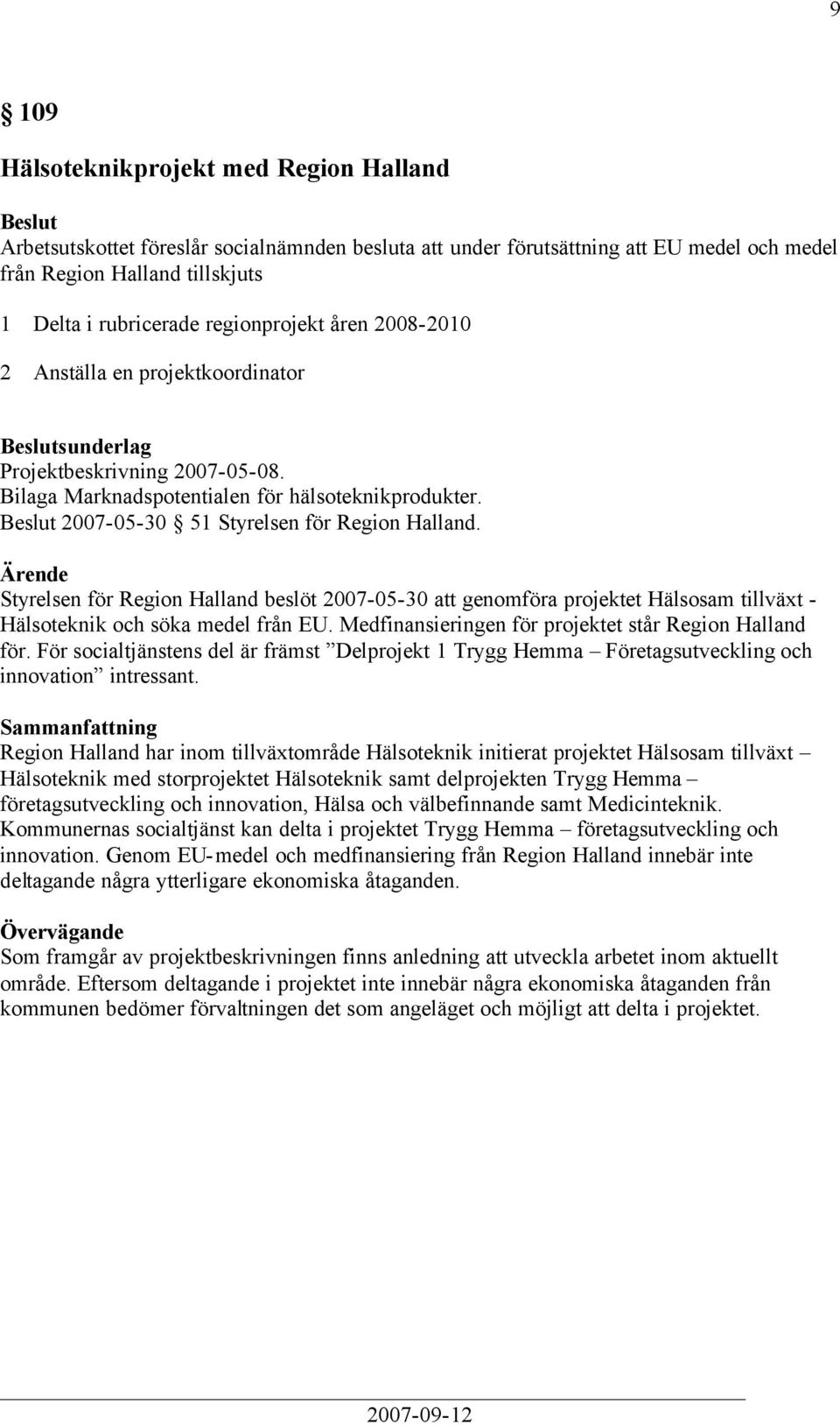 Styrelsen för Region Halland beslöt 2007-05-30 att genomföra projektet Hälsosam tillväxt - Hälsoteknik och söka medel från EU. Medfinansieringen för projektet står Region Halland för.