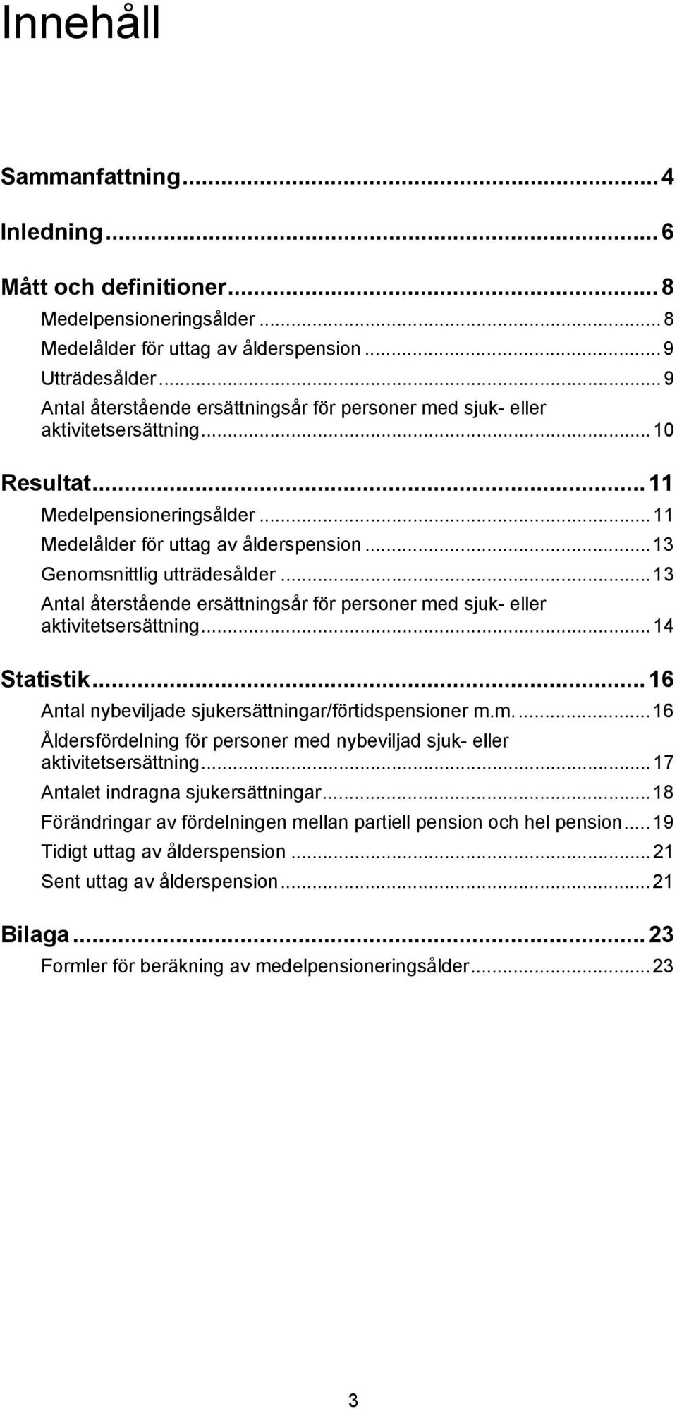 ..13 Genomsnittlig utträdesålder...13 Antal återstående ersättningsår för personer med suk- eller aktivitetsersättning...14 Statistik...16 Antal nybevilade sukersättningar/förtidspensioner m.m...16 Åldersfördelning för personer med nybevilad suk- eller aktivitetsersättning.