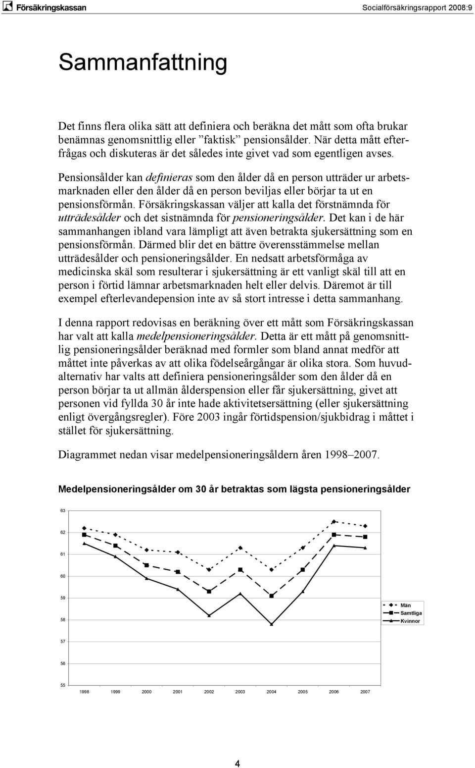 Pensionsålder kan definieras som den ålder då en person utträder ur arbetsmarknaden eller den ålder då en person bevilas eller börar ta ut en pensionsförmån.