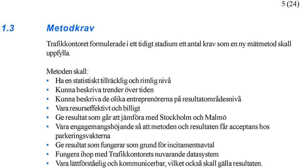 Vara resurseffektivt och billigt Ge resultat som går att jämföra med Stockholm och Malmö Vara engagemangshöjande så att metoden och resultaten får acceptans hos