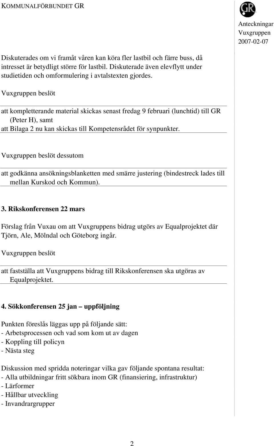 att kompletterande material skickas senast fredag 9 februari (lunchtid) till GR (Peter H), samt att Bilaga 2 nu kan skickas till Kompetensrådet för synpunkter.