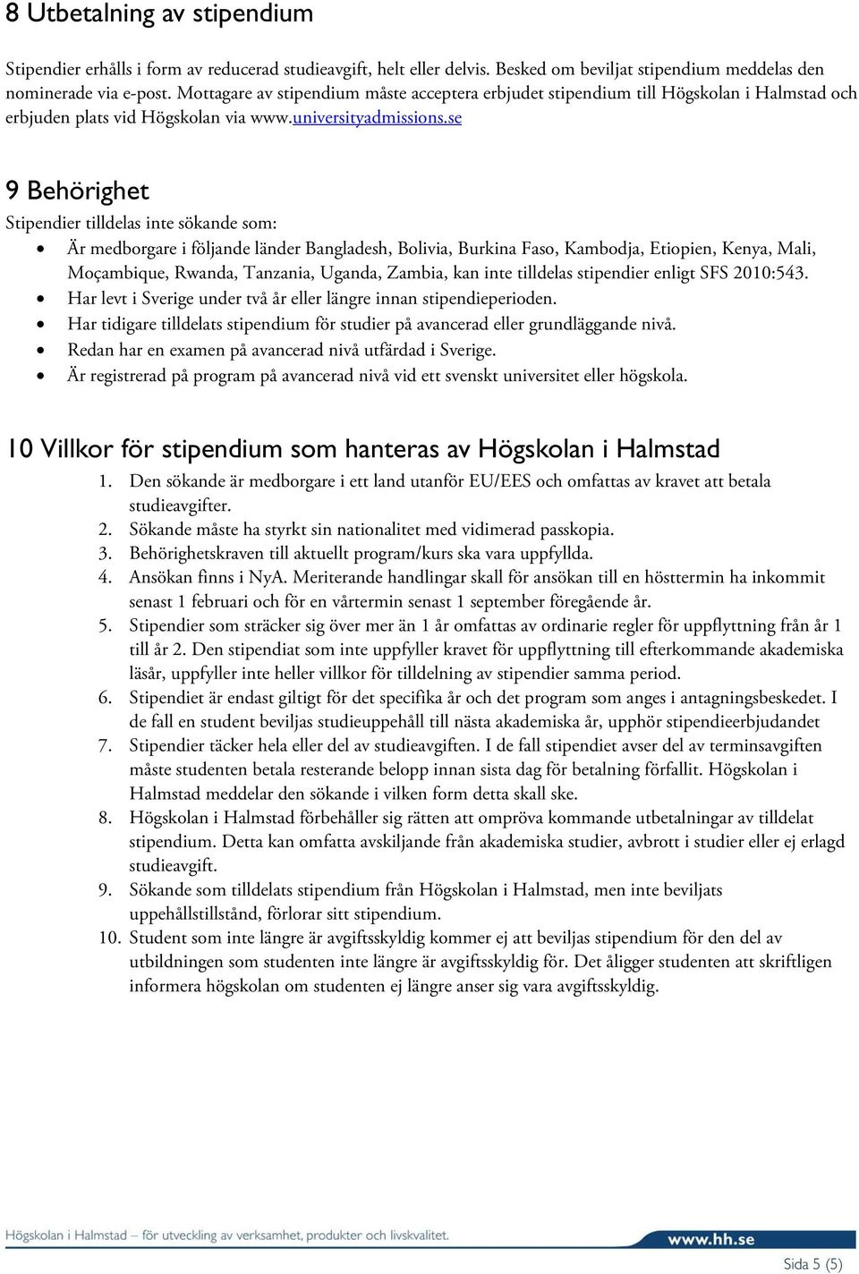 se 9 Behörighet Stipendier tilldelas inte sökande som: Är medborgare i följande länder Bangladesh, Bolivia, Burkina Faso, Kambodja, Etiopien, Kenya, Mali, Moçambique, Rwanda, Tanzania, Uganda,