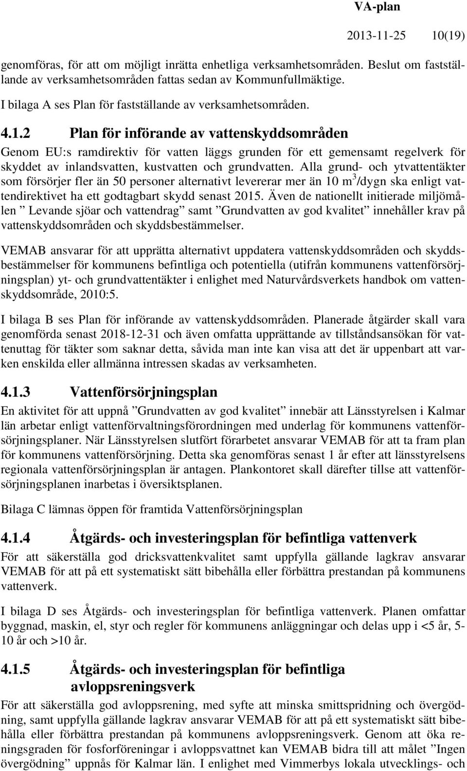 2 Plan för införande av vattenskyddsområden Genom EU:s ramdirektiv för vatten läggs grunden för ett gemensamt regelverk för skyddet av inlandsvatten, kustvatten och grundvatten.