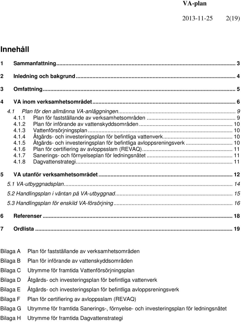 .. 10 4.1.6 Plan för certifiering av avloppsslam (REVAQ)... 11 4.1.7 Sanerings- och förnyelseplan för ledningsnätet... 11 4.1.8 Dagvattenstrategi... 11 5 VA utanför verksamhetsområdet... 12 5.