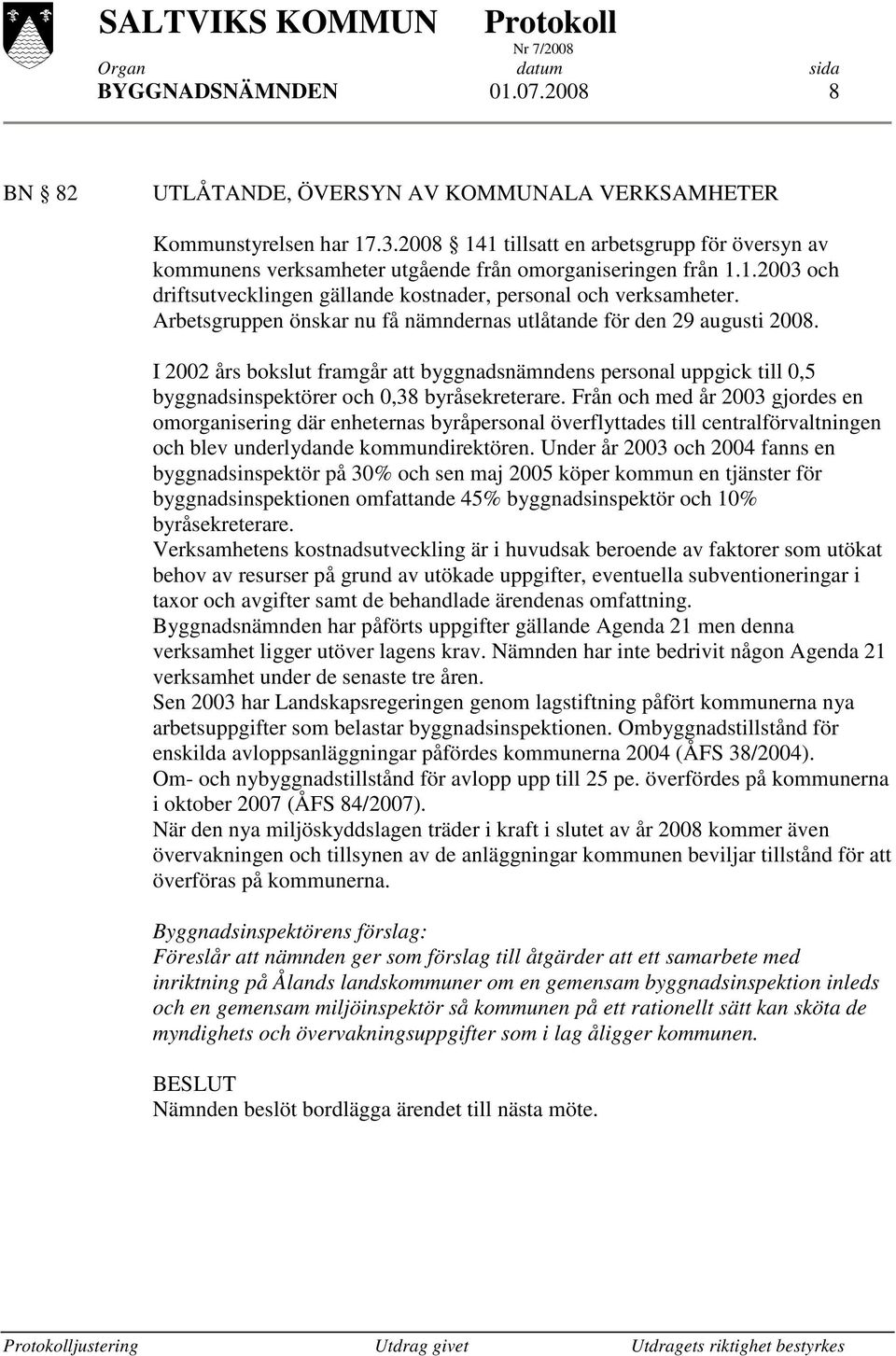 Arbetsgruppen önskar nu få nämndernas utlåtande för den 29 augusti 2008. I 2002 års bokslut framgår att byggnadsnämndens personal uppgick till 0,5 byggnadsinspektörer och 0,38 byråsekreterare.