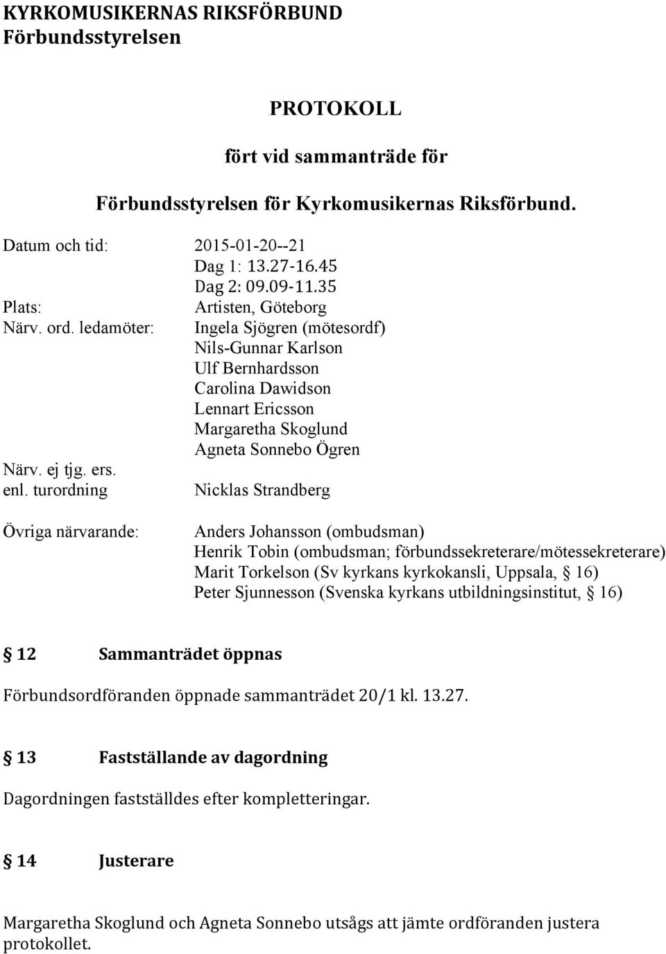 turordning Artisten, Göteborg Ingela Sjögren (mötesordf) Nils-Gunnar Karlson Ulf Bernhardsson Carolina Dawidson Lennart Ericsson Margaretha Skoglund Agneta Sonnebo Ögren Nicklas Strandberg Övriga