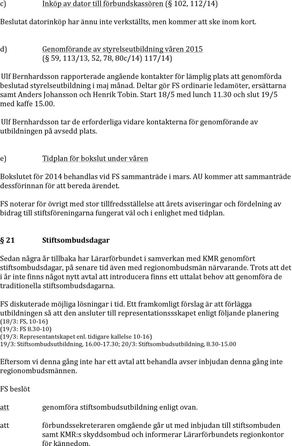 månad. Deltar gör FS ordinarie ledamöter, ersättarna samt Anders Johansson och Henrik Tobin. Start 18/5 med lunch 11.30 och slut 19/5 med kaffe 15.00.