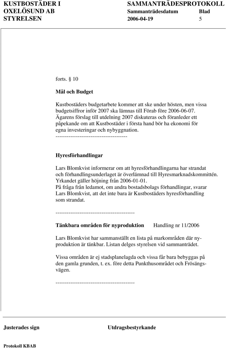 --------------------------------------- Hyresförhandlingar Lars Blomkvist informerar om att hyresförhandlingarna har strandat och förhandlingsunderlaget är överlämnad till Hyresmarknadskommittén.