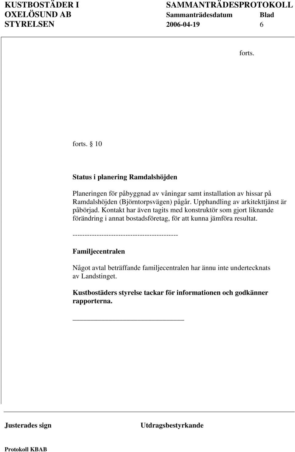 10 Status i planering Ramdalshöjden Planeringen för påbyggnad av våningar samt installation av hissar på Ramdalshöjden (Björntorpsvägen) pågår.