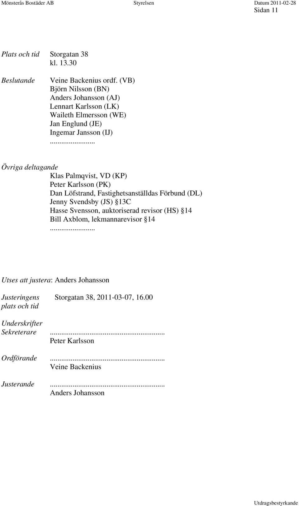 .. Övriga deltagande Klas Palmqvist, VD (KP) Peter Karlsson (PK) Dan Löfstrand, Fastighetsanställdas Förbund (DL) Jenny Svendsby (JS) 13C Hasse Svensson,