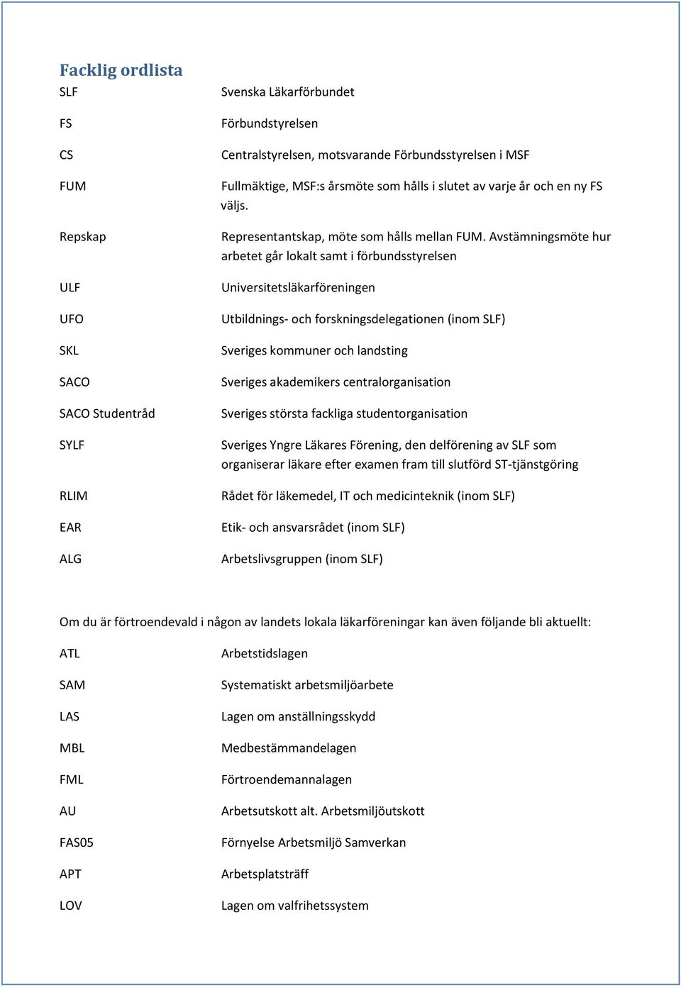 Avstämningsmöte hur arbetet går lokalt samt i förbundsstyrelsen Universitetsläkarföreningen Utbildnings- och forskningsdelegationen (inom SLF) Sveriges kommuner och landsting Sveriges akademikers