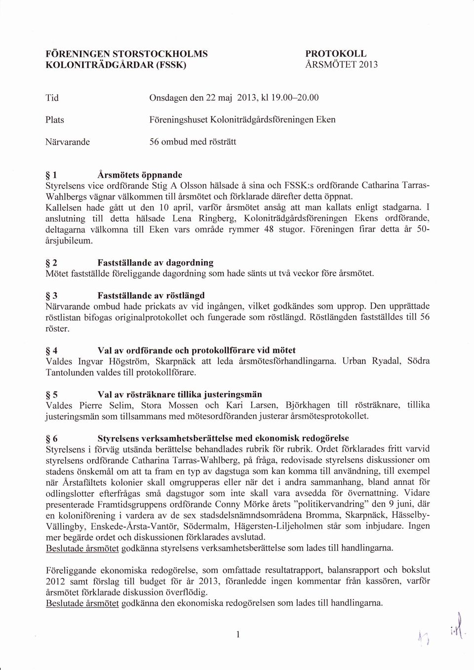 Catharina Tarras- Wahlbergs vägnar välkommen till årsmötet och forklarade därefter detta öppnat. Kallelsen hade gått ut den 10 april, varfiir årsmötet ansåg att man kallats enligt stadgarna.