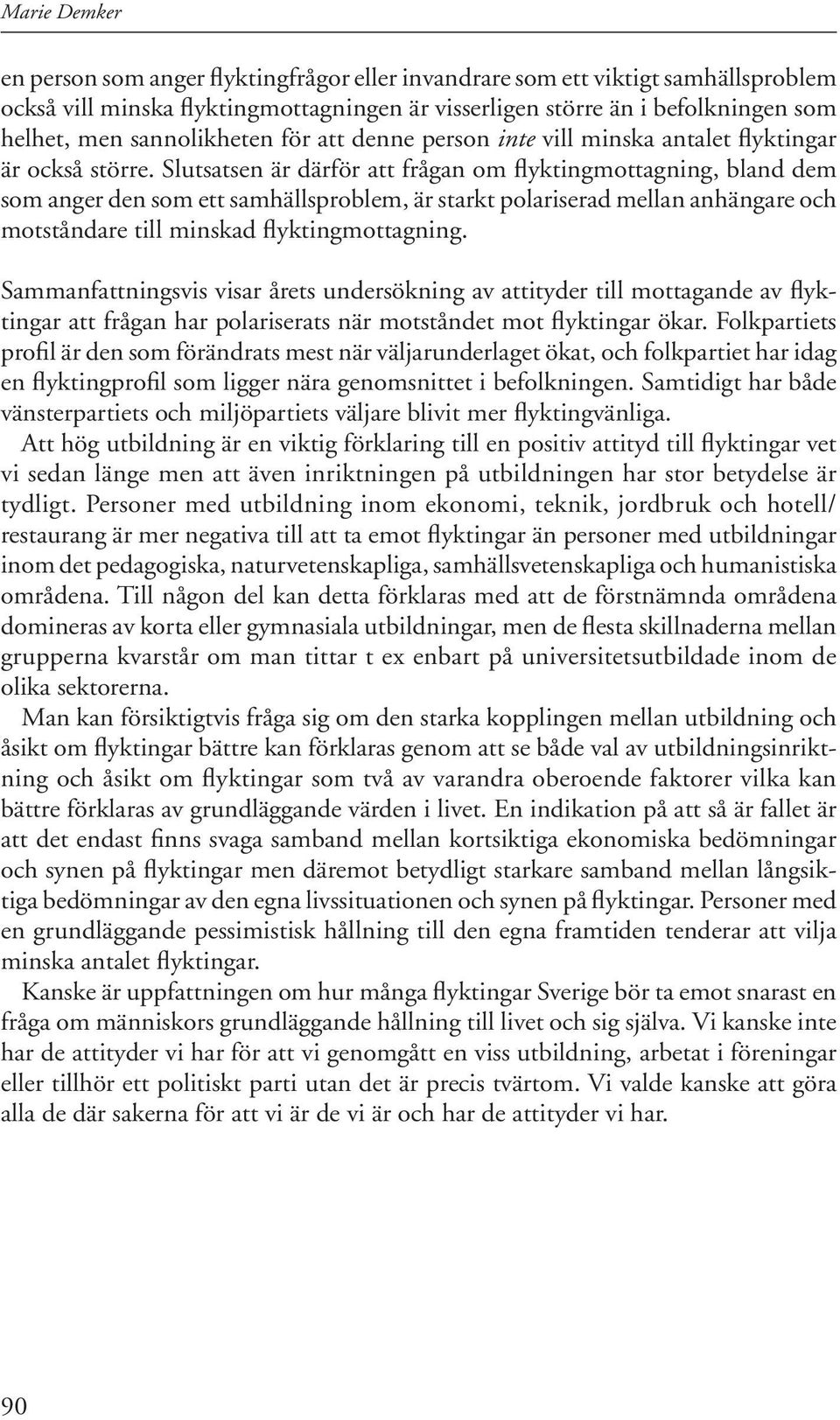 Slutsatsen är därför att frågan om flyktingmottagning, bland dem som anger den som ett samhällsproblem, är starkt polariserad mellan anhängare och motståndare till minskad flyktingmottagning.